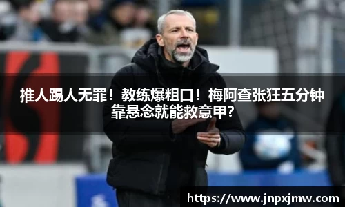 推人踢人无罪！教练爆粗口！梅阿查张狂五分钟靠悬念就能救意甲？
