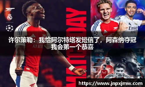 许尔策勒：我给阿尔特塔发短信了，阿森纳夺冠我会第一个恭喜